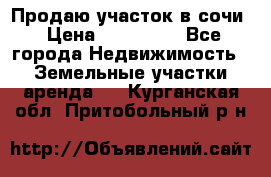 Продаю участок в сочи › Цена ­ 700 000 - Все города Недвижимость » Земельные участки аренда   . Курганская обл.,Притобольный р-н